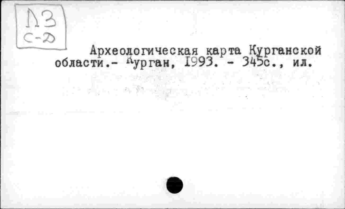 ﻿л
Археологическая карта Курганской области.- Курган, 1993. - 345с., ил.